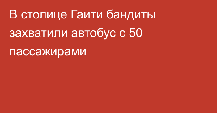 В столице Гаити бандиты захватили автобус с 50 пассажирами