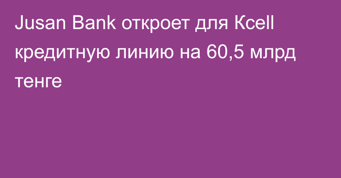 Jusan Bank откроет для Ксеll кредитную линию на 60,5 млрд тенге