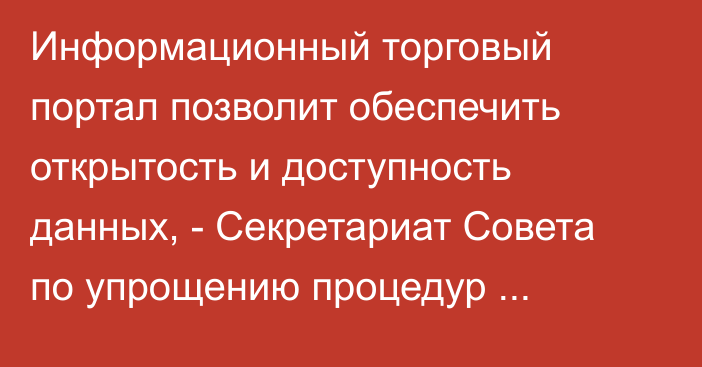 Информационный торговый портал позволит обеспечить открытость и доступность данных, - Секретариат Совета по упрощению процедур торговли