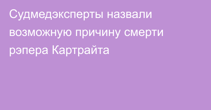 Судмедэксперты назвали возможную причину смерти рэпера Картрайта