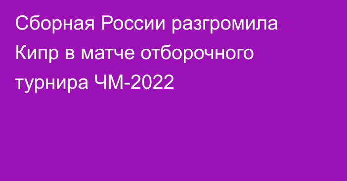 Сборная России разгромила Кипр в матче отборочного турнира ЧМ-2022