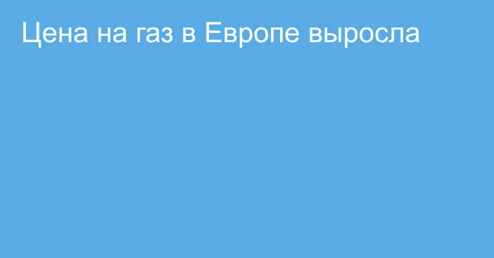 Цена на газ в Европе выросла