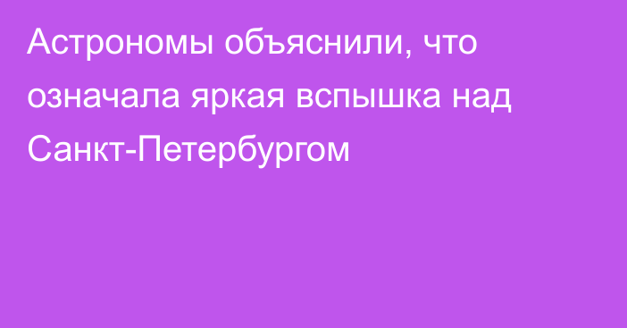 Астрономы объяснили, что означала яркая вспышка над Санкт-Петербургом