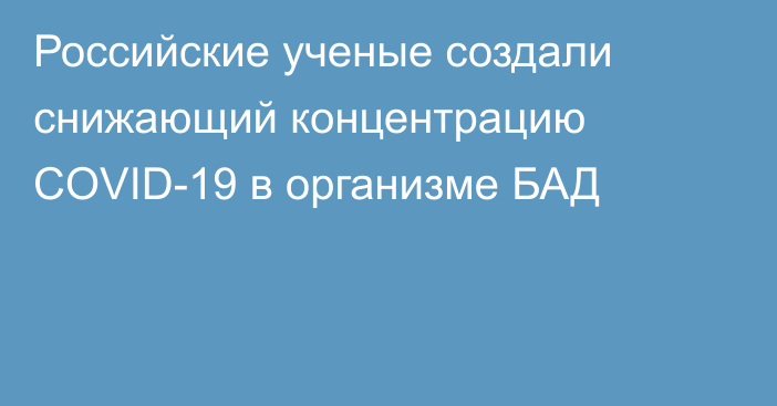 Российские ученые создали снижающий концентрацию COVID-19 в организме БАД