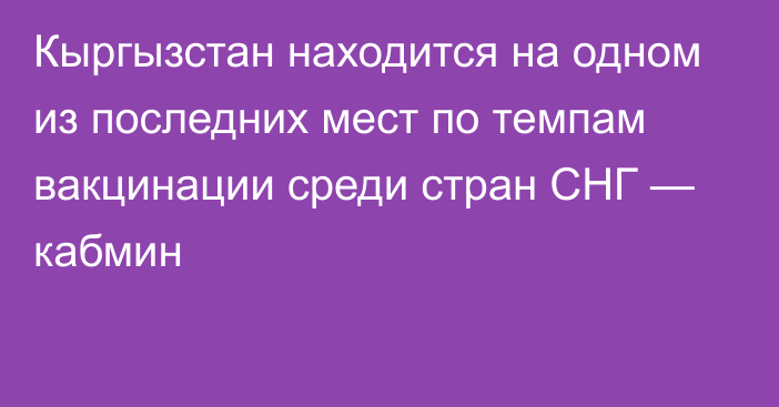 Кыргызстан находится на одном из последних мест по темпам вакцинации среди стран СНГ — кабмин