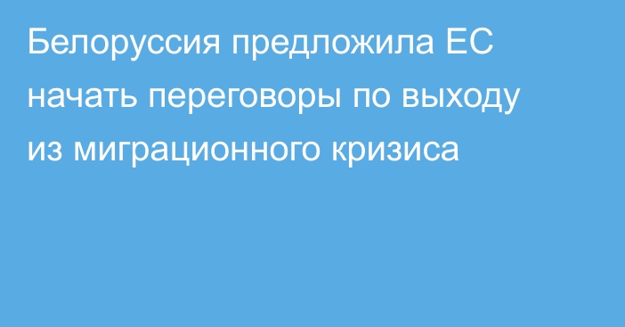 Белоруссия предложила ЕС начать переговоры по выходу из миграционного кризиса