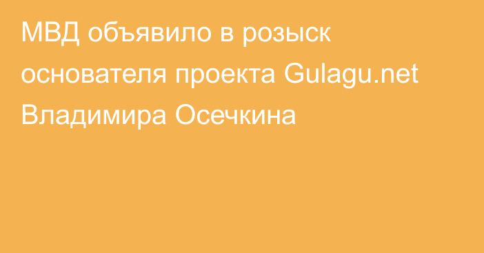 МВД объявило в розыск основателя проекта Gulagu.net Владимира Осечкина