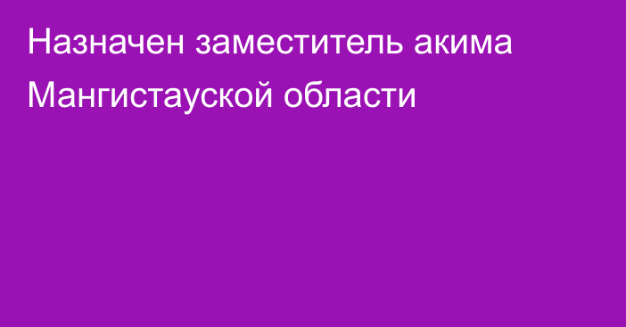 Назначен заместитель акима Мангистауской области