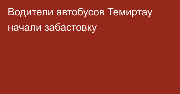 Водители автобусов Темиртау начали забастовку