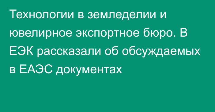 Технологии в земледелии и ювелирное экспортное бюро. В ЕЭК рассказали об обсуждаемых в ЕАЭС документах