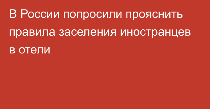 В России попросили прояснить правила заселения иностранцев в отели