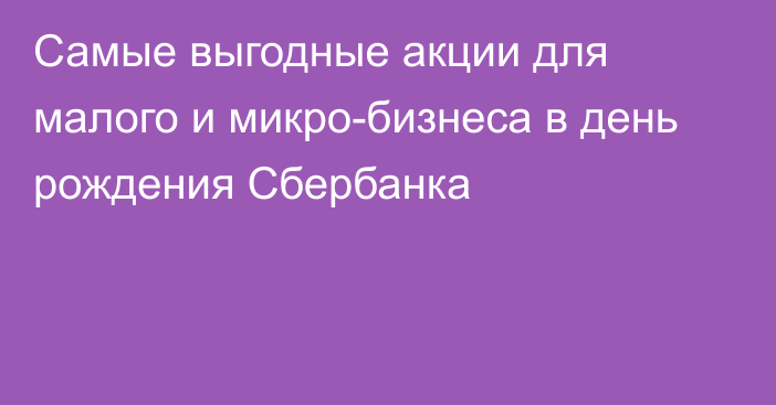 Самые выгодные акции для малого и микро-бизнеса в день рождения Сбербанка