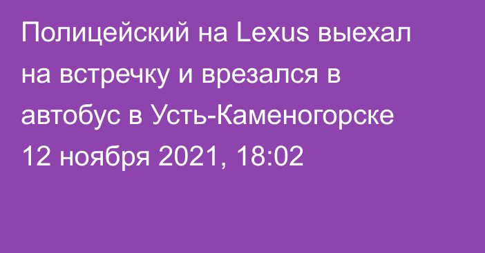 Полицейский на Lexus выехал на встречку и врезался в автобус в Усть-Каменогорске
                12 ноября 2021, 18:02