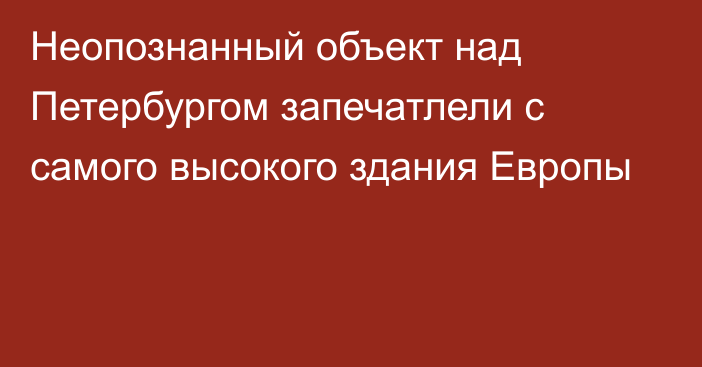 Неопознанный объект над Петербургом запечатлели с самого высокого здания Европы