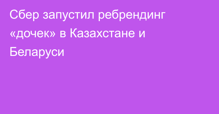 Сбер запустил ребрендинг «дочек» в Казахстане и Беларуси