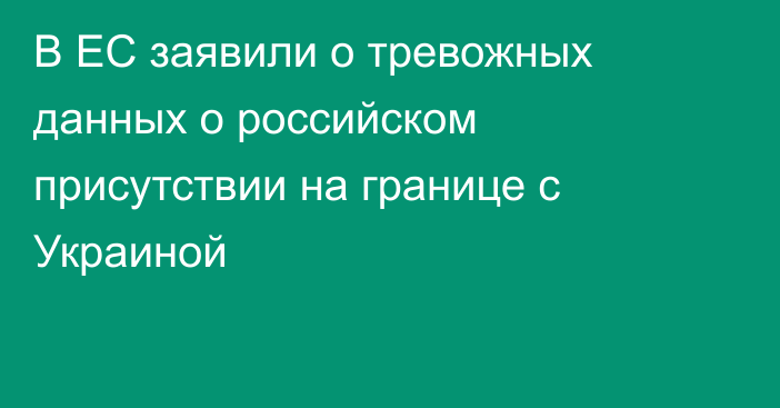 В ЕС заявили о тревожных данных о российском присутствии на границе с Украиной