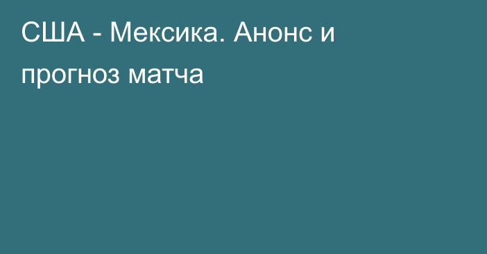 США - Мексика. Анонс и прогноз матча