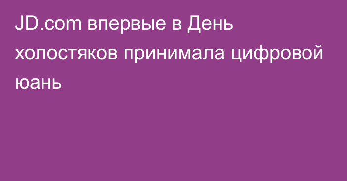 JD.com впервые в День холостяков принимала цифровой юань