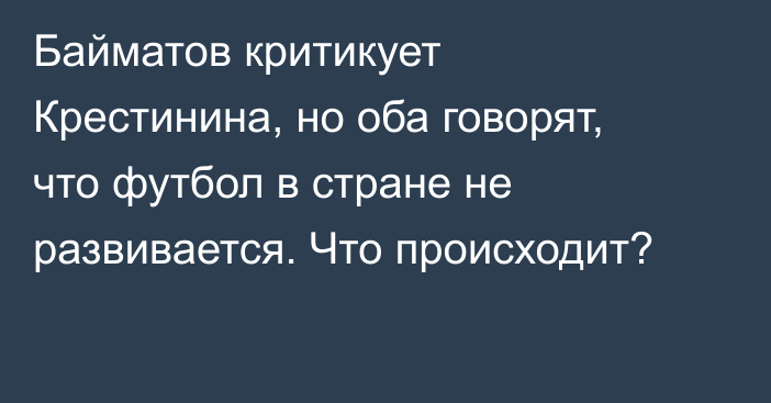 Байматов критикует Крестинина, но оба говорят, что футбол в стране не развивается. Что происходит?