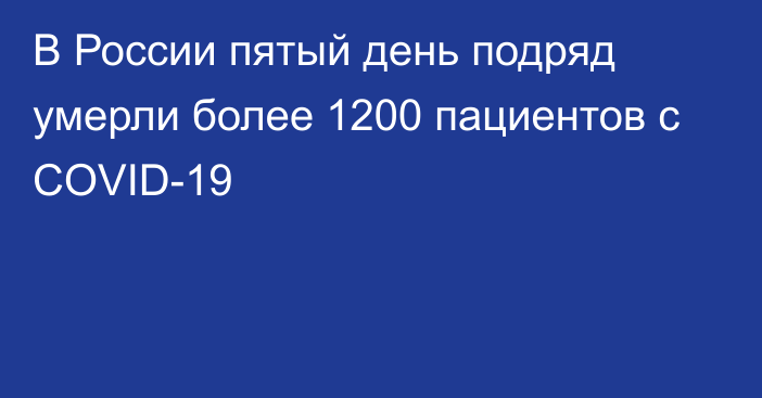 В России пятый день подряд умерли более 1200 пациентов с COVID-19