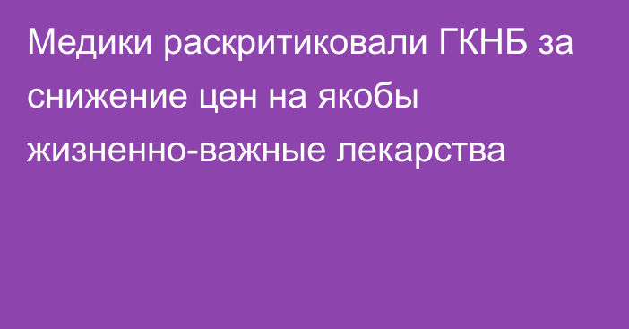 Медики раскритиковали ГКНБ за снижение цен на якобы жизненно-важные лекарства