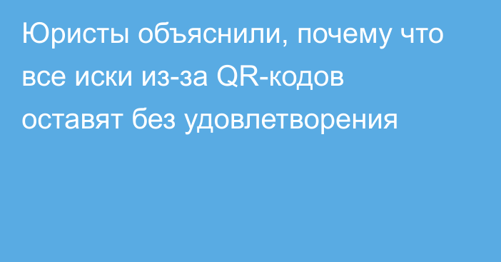 Юристы объяснили, почему что все иски из-за QR-кодов оставят без удовлетворения