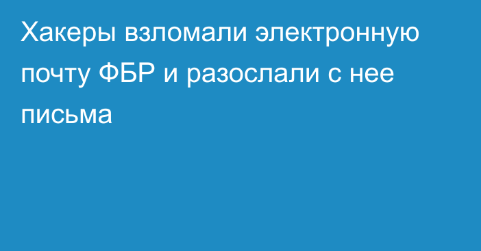 Хакеры взломали электронную почту ФБР и разослали с нее письма