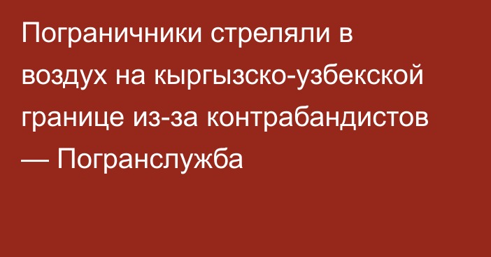 Пограничники стреляли в воздух на кыргызско-узбекской границе из-за контрабандистов — Погранслужба