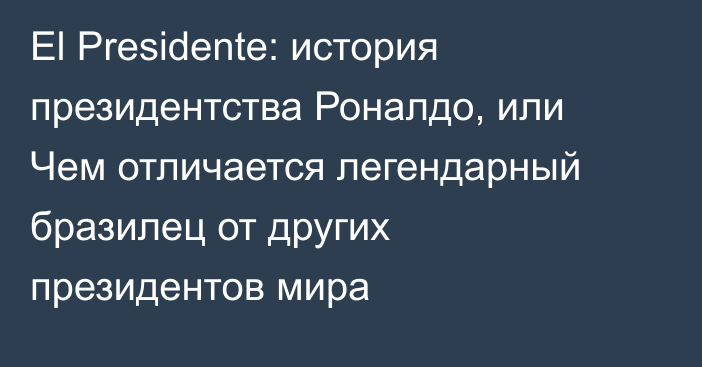 El Presidente: история президентства Роналдо, или Чем отличается легендарный бразилец от других президентов мира