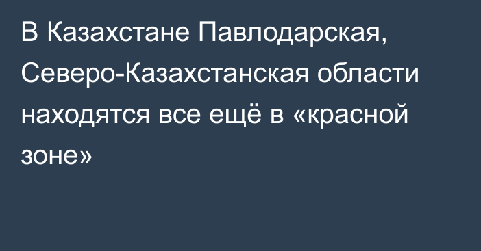 В Казахстане Павлодарская, Северо-Казахстанская области находятся все ещё в «красной зоне»