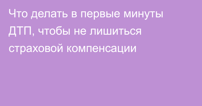 Что делать в первые минуты ДТП, чтобы не лишиться страховой компенсации