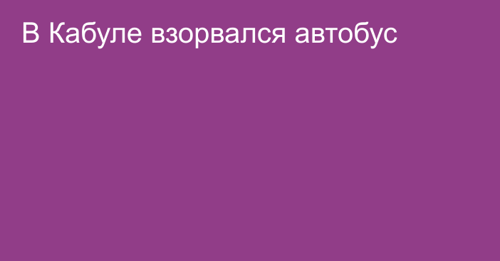 В Кабуле взорвался автобус