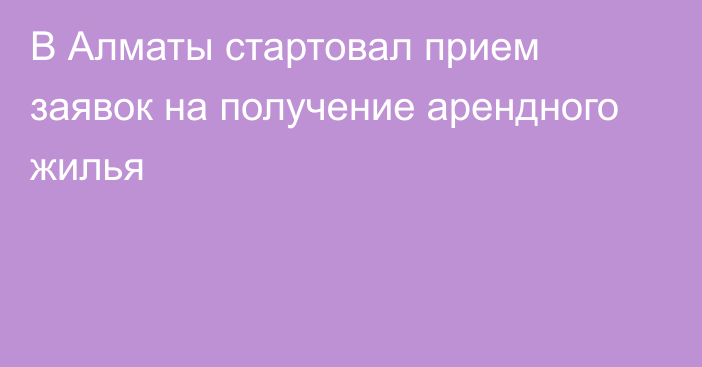 В Алматы стартовал прием заявок на получение арендного жилья