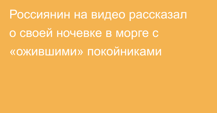 Россиянин на видео рассказал о своей ночевке в морге с «ожившими» покойниками