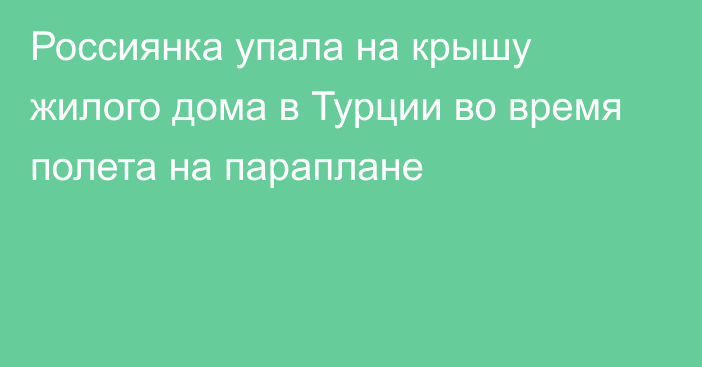 Россиянка упала на крышу жилого дома в Турции во время полета на параплане