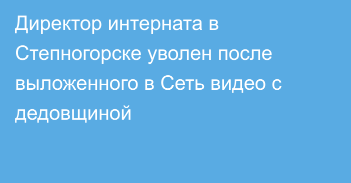 Директор интерната в Степногорске уволен после выложенного в Сеть видео с дедовщиной