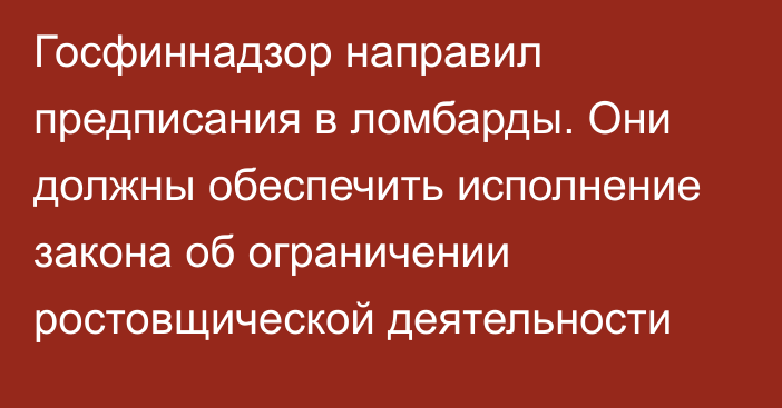 Госфиннадзор направил предписания в ломбарды. Они должны обеспечить исполнение закона об ограничении ростовщической деятельности