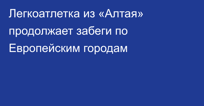 Легкоатлетка из «Алтая» продолжает забеги по Европейским городам