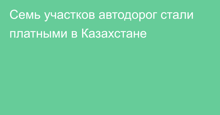 Семь участков автодорог стали платными в Казахстане