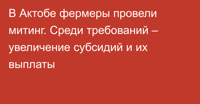 В Актобе фермеры провели митинг. Среди требований – увеличение субсидий и их выплаты