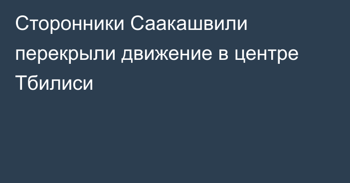 Сторонники Саакашвили перекрыли движение в центре Тбилиси