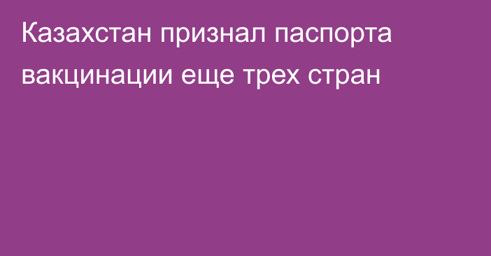 Казахстан признал паспорта вакцинации еще трех стран