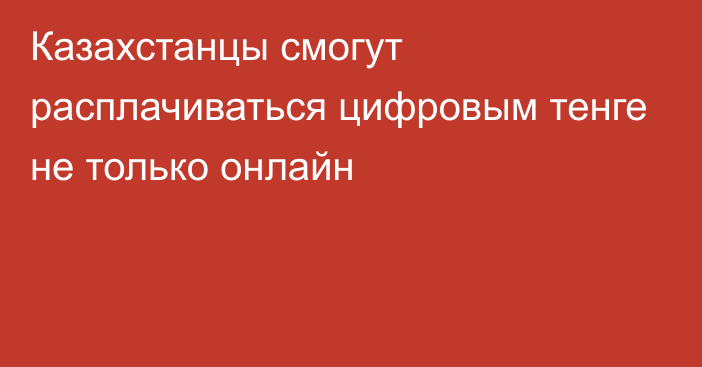 Казахстанцы смогут расплачиваться цифровым тенге не только онлайн