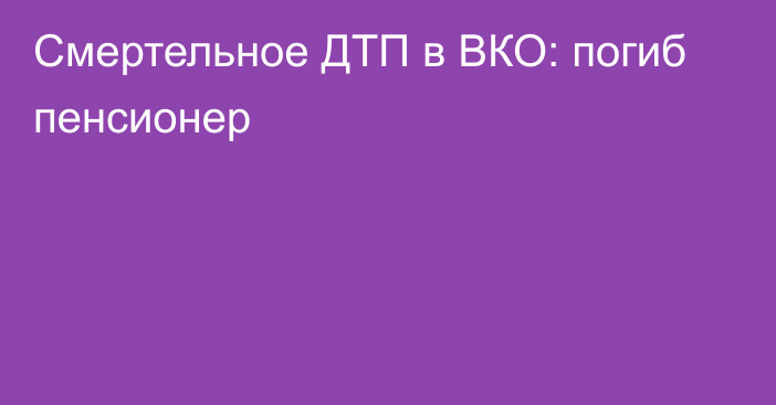 Смертельное ДТП в ВКО: погиб пенсионер