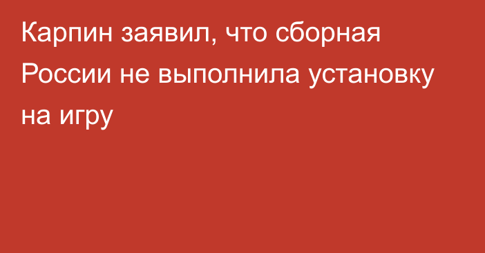 Карпин заявил, что сборная России не выполнила установку на игру
