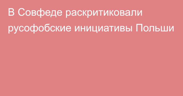 В Совфеде раскритиковали русофобские инициативы Польши