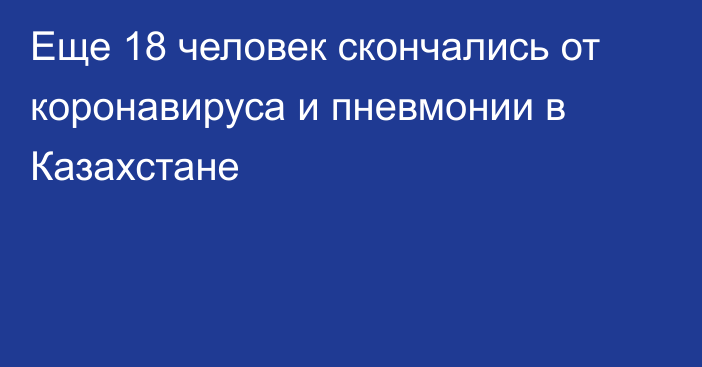 Еще 18 человек скончались от коронавируса и пневмонии в Казахстане