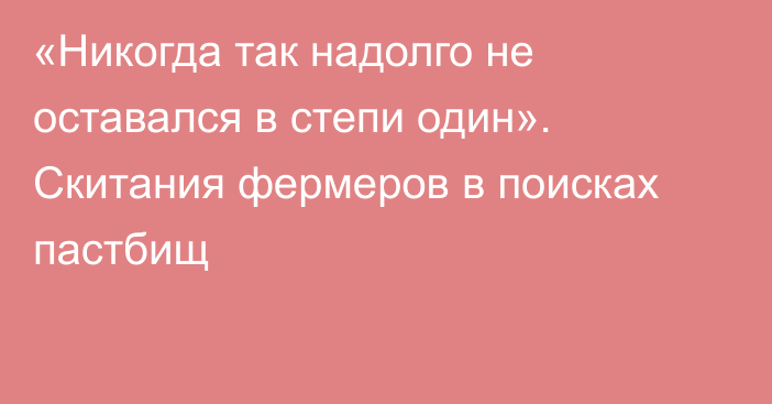 «Никогда так надолго не оставался в степи один». Скитания фермеров в поисках пастбищ