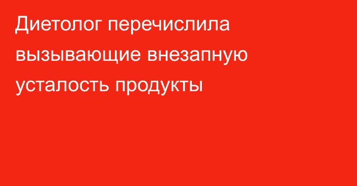 Диетолог перечислила вызывающие внезапную усталость продукты