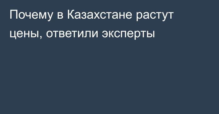 Почему в Казахстане растут цены, ответили эксперты